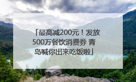 最高减200元！发放500万餐饮消费券 青岛喊你出来吃饭啦