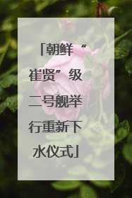 朝鲜“崔贤”级二号舰举行重新下水仪式