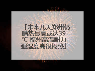 未来几天郑州仍晴热最高或达39℃ 福州高温耐力强湿度高很闷热