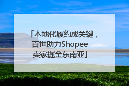 本地化履约成关键，百世助力Shopee卖家掘金东南亚