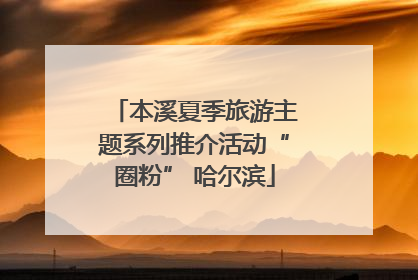 本溪夏季旅游主题系列推介活动“圈粉” 哈尔滨