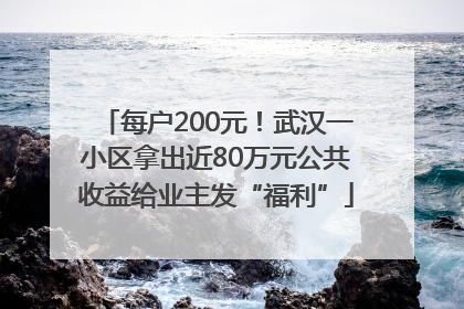 每户200元！武汉一小区拿出近80万元公共收益给业主发“福利”