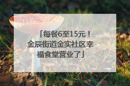 每餐6至15元！金辰街道金实社区幸福食堂营业了