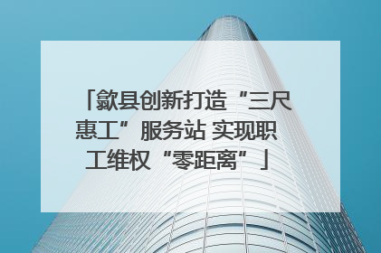 歙县创新打造“三尺惠工”服务站 实现职工维权“零距离”