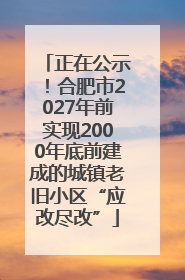正在公示！合肥市2027年前实现2000年底前建成的城镇老旧小区“应改尽改”