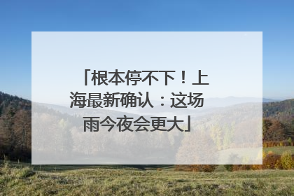 根本停不下！上海最新确认：这场雨今夜会更大
