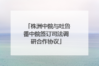 株洲中院与吐鲁番中院签订司法调研合作协议