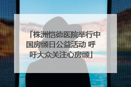 株洲恺德医院举行中国房颤日公益活动 呼吁大众关注心房颤