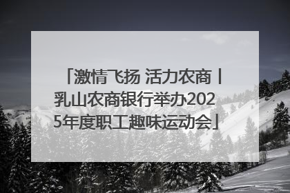 激情飞扬 活力农商丨乳山农商银行举办2025年度职工趣味运动会