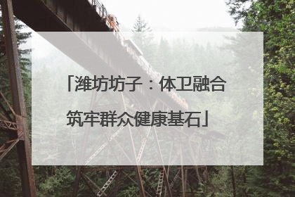 潍坊坊子：体卫融合筑牢群众健康基石