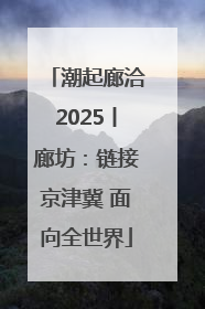 潮起廊洽2025丨廊坊：链接京津冀 面向全世界