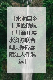 水润蜀乡丨调峰助航！川渝开展水资源联合调度保障嘉陵江大件航运