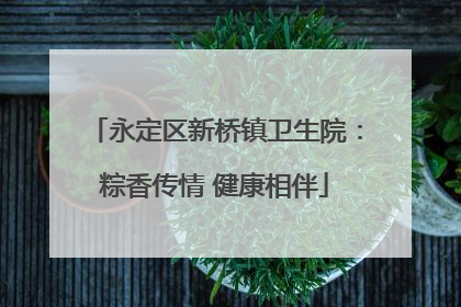 永定区新桥镇卫生院：粽香传情 健康相伴
