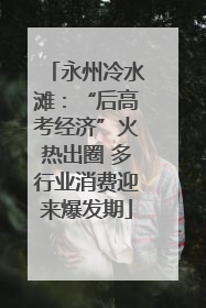 永州冷水滩：“后高考经济”火热出圈 多行业消费迎来爆发期