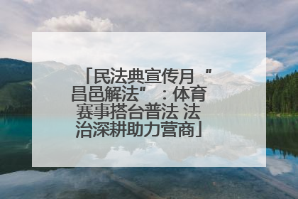 民法典宣传月“昌邑解法”：体育赛事搭台普法 法治深耕助力营商