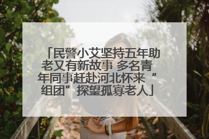 民警小艾坚持五年助老又有新故事 多名青年同事赶赴河北怀来“组团”探望孤寡老人