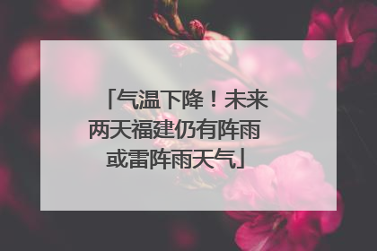 气温下降！未来两天福建仍有阵雨或雷阵雨天气