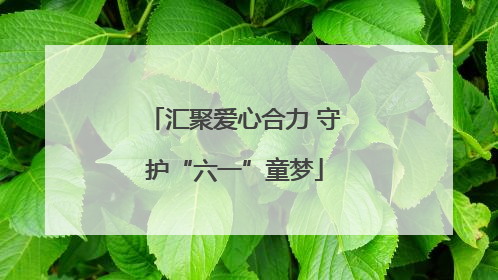汇聚爱心合力 守护“六一”童梦