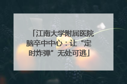江南大学附属医院脑卒中中心：让“定时炸弹”无处可逃