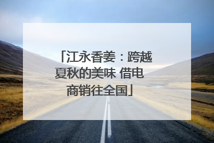 江永香姜：跨越夏秋的美味 借电商销往全国