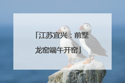 江苏宜兴：前墅龙窑端午开窑