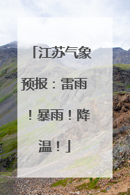 江苏气象预报：雷雨！暴雨！降温！