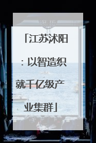 江苏沭阳：以智造织就千亿级产业集群
