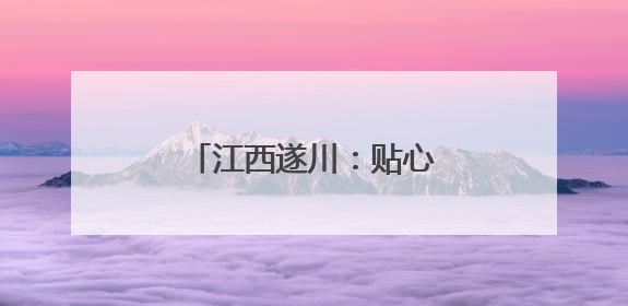 江西遂川：贴心服务考生暖人心
