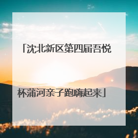 沈北新区第四届吾悦杯蒲河亲子跑嗨起来