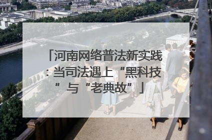 河南网络普法新实践：当司法遇上“黑科技”与“老典故”