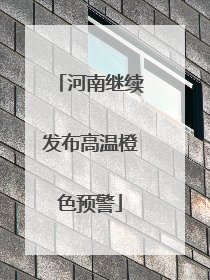 河南继续发布高温橙色预警