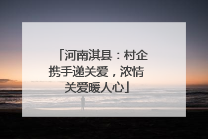 河南淇县：村企携手递关爱，浓情关爱暖人心