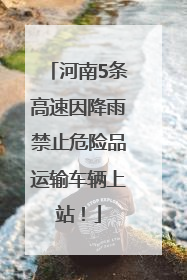 河南5条高速因降雨禁止危险品运输车辆上站！