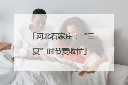 河北石家庄：“三夏”时节麦收忙