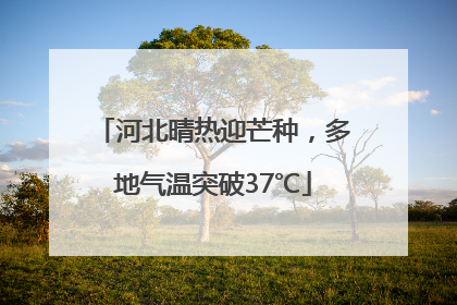 河北晴热迎芒种，多地气温突破37℃