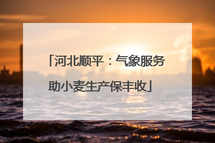 河北顺平：气象服务助小麦生产保丰收