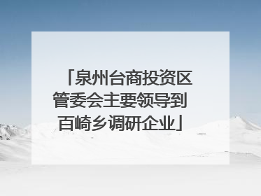 泉州台商投资区管委会主要领导到百崎乡调研企业