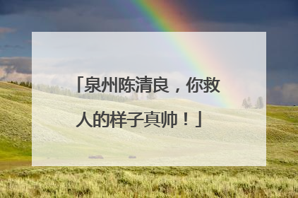 泉州陈清良，你救人的样子真帅！