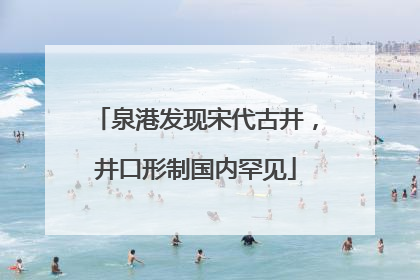泉港发现宋代古井，井口形制国内罕见