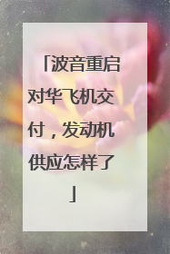 波音重启对华飞机交付，发动机供应怎样了