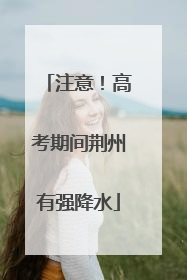 注意！高考期间荆州有强降水