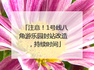 注意！1号线八角游乐园封站改造，持续时间