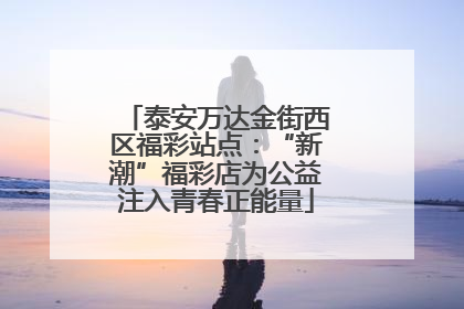 泰安万达金街西区福彩站点：“新潮”福彩店为公益注入青春正能量