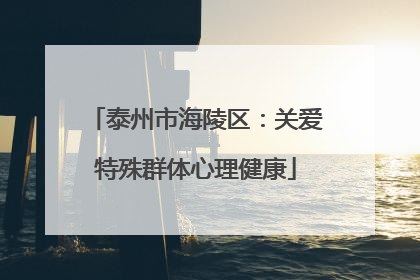 泰州市海陵区：关爱特殊群体心理健康