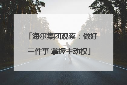 海尔集团观察：做好三件事 掌握主动权