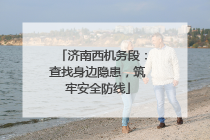 济南西机务段：查找身边隐患，筑牢安全防线