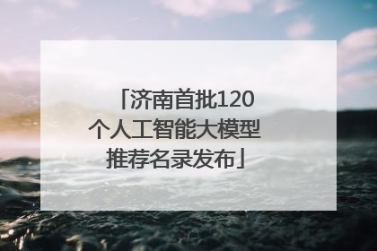 济南首批120个人工智能大模型推荐名录发布