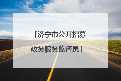 济宁市公开招募政务服务监督员