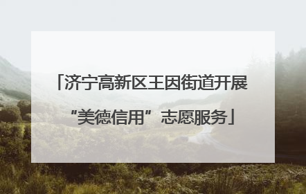济宁高新区王因街道开展“美德信用”志愿服务