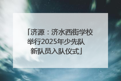 济源：济水西街学校举行2025年少先队新队员入队仪式